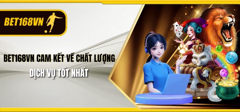 Bet168vn cam kết về chất lượng dịch vụ tốt nhất