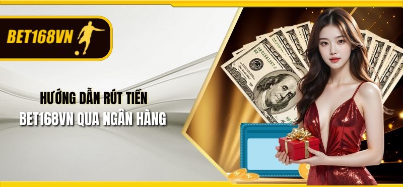 Hướng dẫn rút tiền Bet168vn “thần tốc”