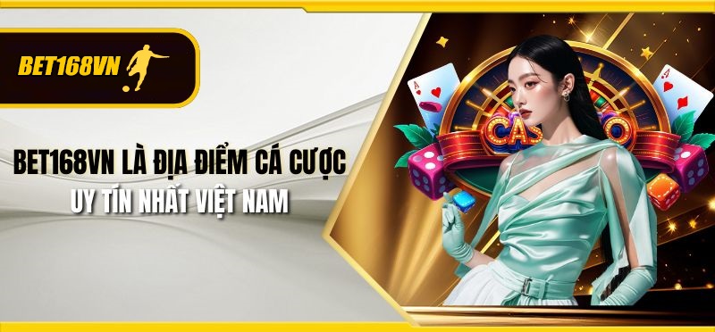 Bet168vn là địa điểm cá cược uy tín nhất Việt Nam