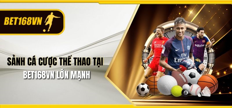 Sảnh cá cược thể thao tại Bet168vn lớn mạnh